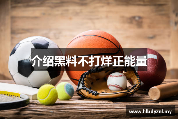 介绍黑料不打烊正能量